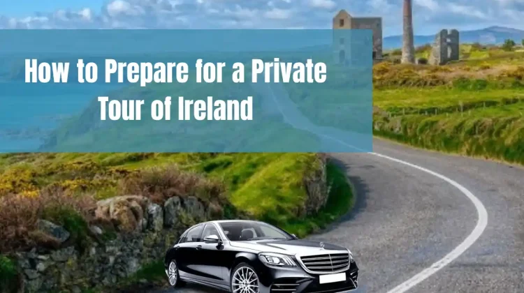 How to Prepare for a Private Tour of Ireland