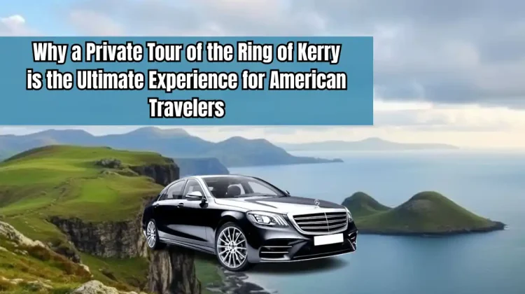 Why a Private Tour of the Ring of Kerry is the Ultimate Experience for American Travelers