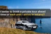 Is it better to book a private tour ahead of time or wait until I arrive in Ireland?