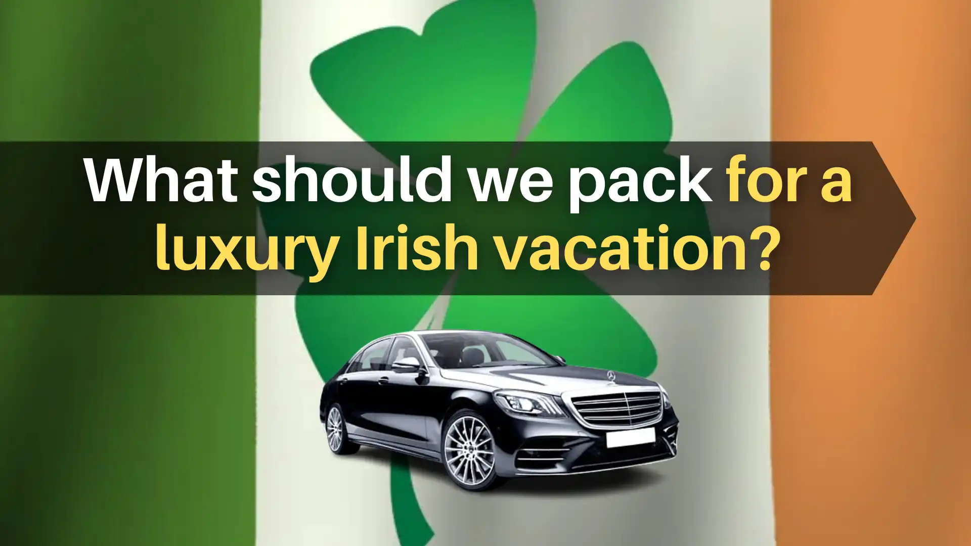 What should we pack for a luxury Irish vacation?